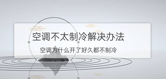 空调不太制冷解决办法 空调为什么开了好久都不制冷？